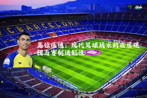 高位压迫：现代足球战术的底层逻辑与赛制适配性