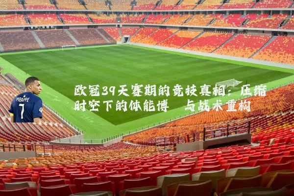 欧冠39天赛期的竞技真相：压缩时空下的体能博弈与战术重构