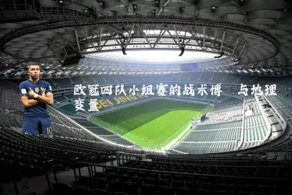 欧冠四队小组赛的战术博弈与地理变量