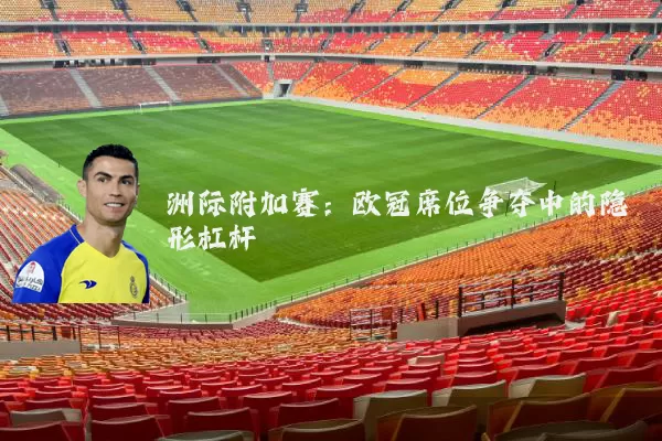 洲际附加赛：欧冠席位争夺中的隐形杠杆