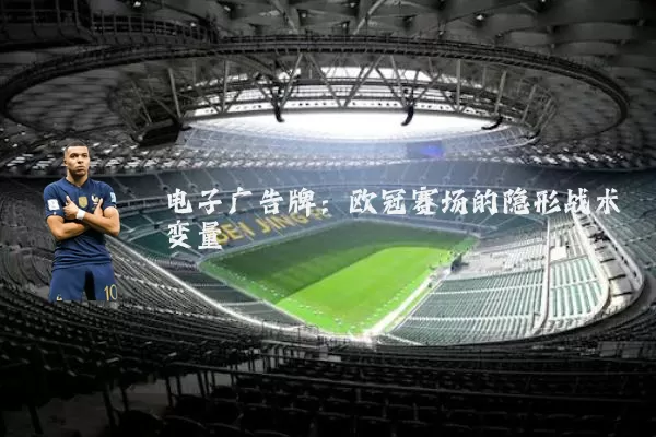电子广告牌:欧冠赛场的隐形战术变量
