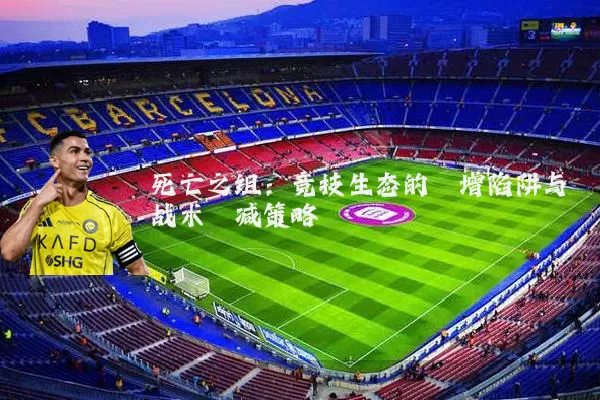 死亡之组：竞技生态的熵增陷阱与战术熵减策略