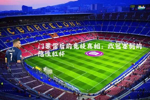 门票背后的竞技真相：欧冠赛制的隐性杠杆