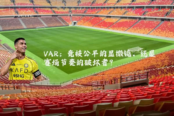 VAR：竞技公平的显微镜，还是赛场节奏的破坏者？
