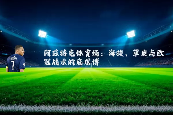 阿兹特克体育场:海拔、草皮与欧冠战术的底层博弈