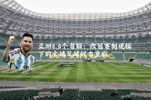 亚洲8.5个名额：欧冠赛制逻辑下的全球足球权力重构