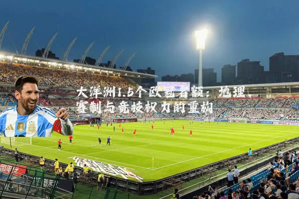 大洋洲1.5个欧冠名额：地理、赛制与竞技权力的重构