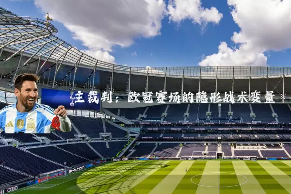 主裁判：欧冠赛场的隐形战术变量