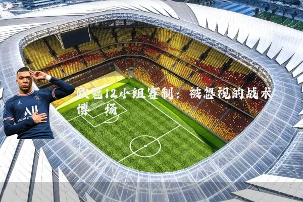 欧冠12小组赛制：被忽视的战术博弈场